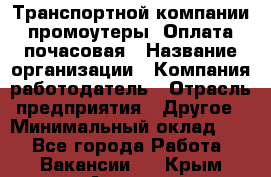 Транспортной компании промоутеры. Оплата почасовая › Название организации ­ Компания-работодатель › Отрасль предприятия ­ Другое › Минимальный оклад ­ 1 - Все города Работа » Вакансии   . Крым,Армянск